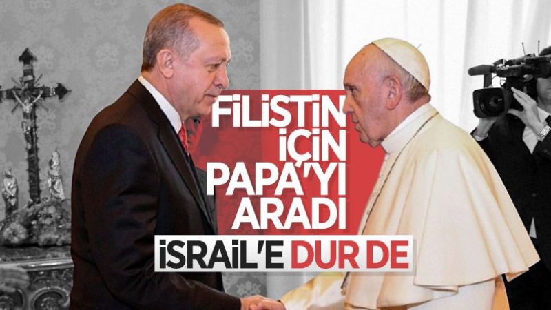 Cumhurbaşkanı Erdoğan'dan İsrail Telefonu! Papa Fransuva'yı Harekete Geçmeye Çağırdı! 1