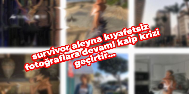 Survivor Aleyna Kalaycıoğlu Kıyafetsiz Serisine Devam Ediyor! Öyle Fotoğraflar Ortaya Çıktı ki; Kalp Krizi Geçirtir... Instagram Alev Aldı Yanıyor! 1