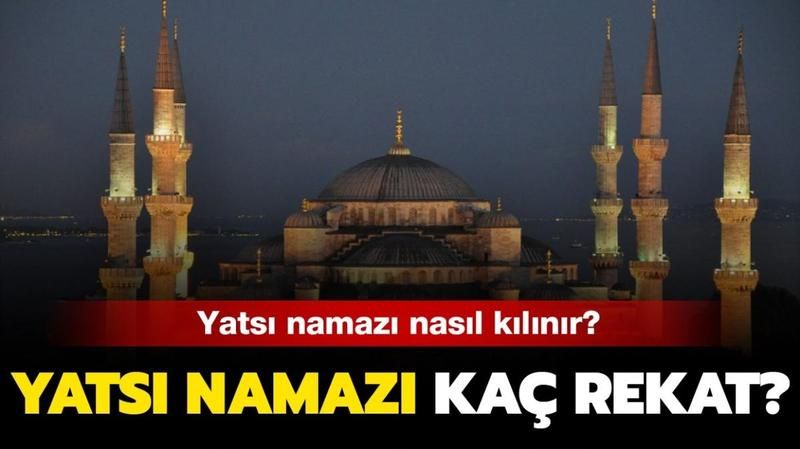 Yatsı Namazı Kaç Rekattır, Nasıl Kılınır ve Hangi Dualar Okunur? Diyanetle Yatsı Namazı Kılınışı Nasıldır? 1