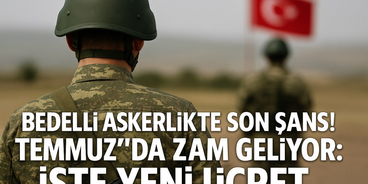 Bedelli askerlik yapacaklara son şans! Temmuz'da Zam geliyor, İşte yeni ücret