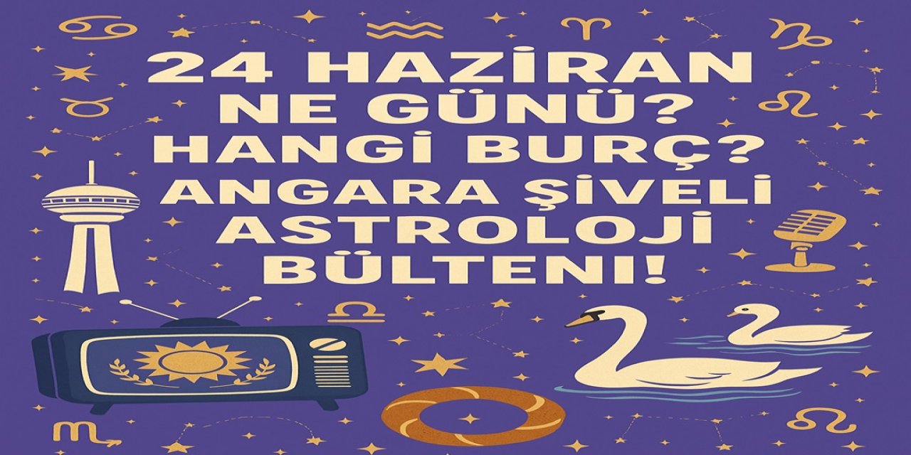 24 Haziran Ne Günü? Hangi Burç? Angara Şiveli Astroloji Bülteni!