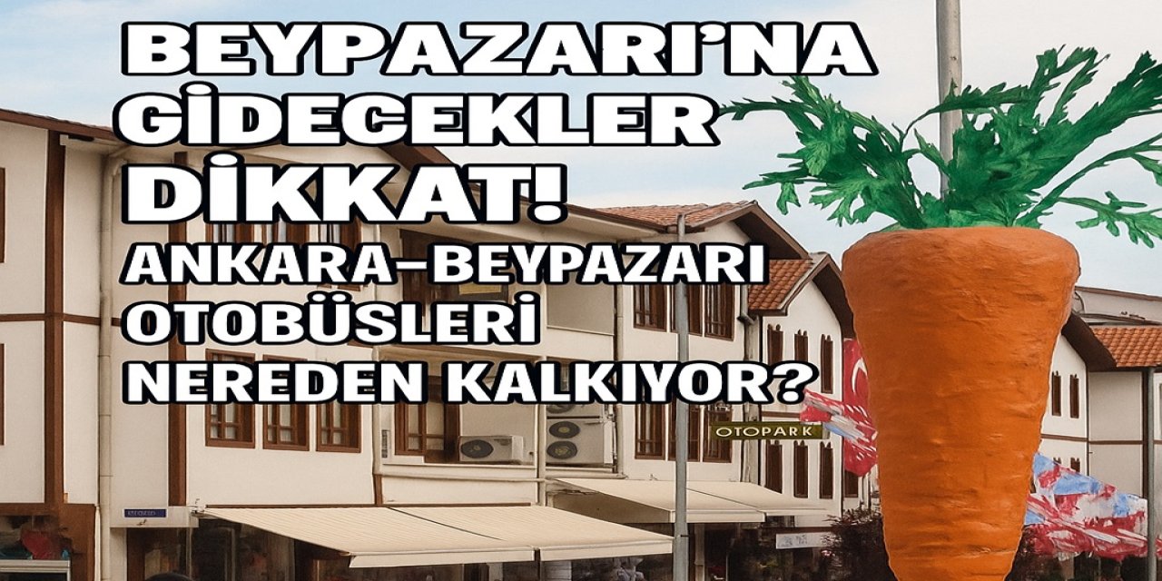 Beypazarı’na Gidecekler Dikkat! Ankara-beypazarı Otobüsleri Nereden Kalkıyor?