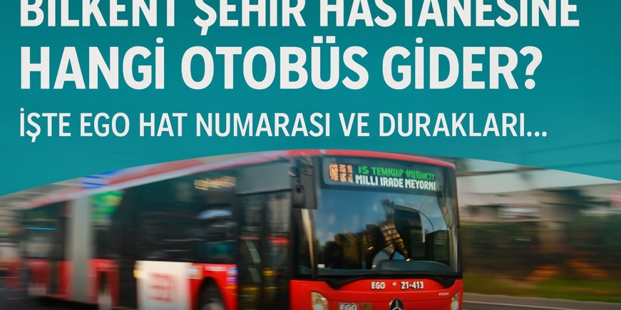Bilkent Şehir Hastanesi’ne Hangi Otobüs Gider? Ulus - Kızılay - Sincan - Keçiören Şehir Hastanesine Nasıl Gidilir?