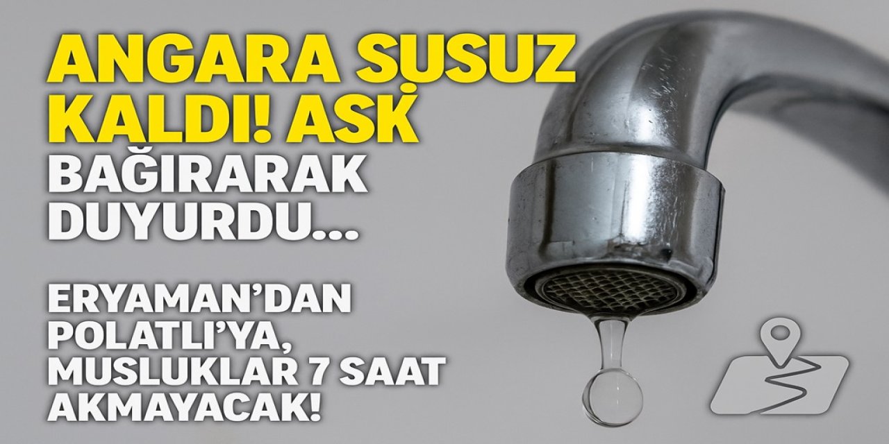 Angara Susuz Kaldı! ASKİ Bağırarak Duyurdu... Eryaman’dan Polatlı’ya, Musluklar 7 Saat Akmayacak!