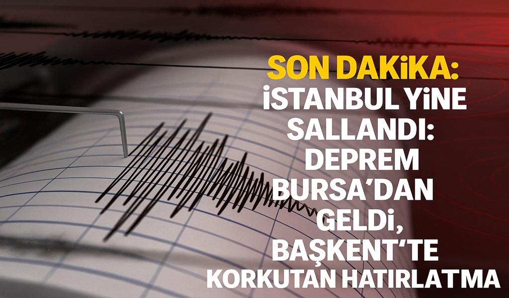 Son Dakika: İstanbul Yine Sallandı: Deprem Bursa’dan Geldi, Başkent’te Korkutan Hatırlatma!