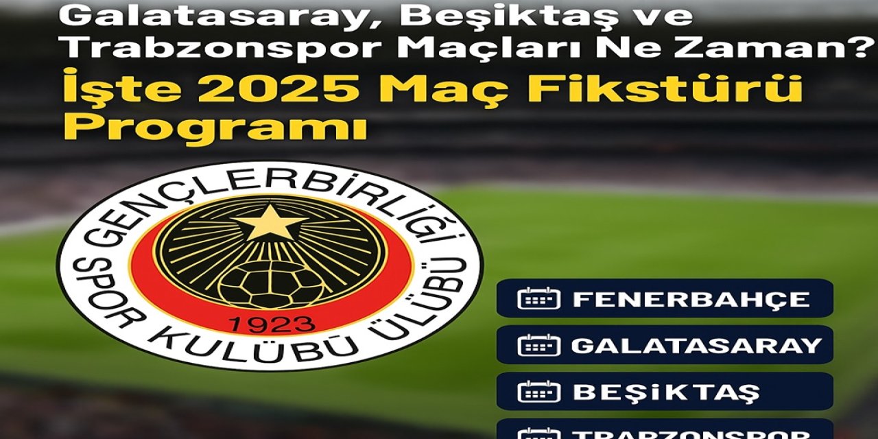 Gençlerbirliği Fenerbahçe, Galatasaray, Beşiktaş ve Trabzonspor Maçları Ne Zaman? İşte 2025 Maç fikstürü Programı