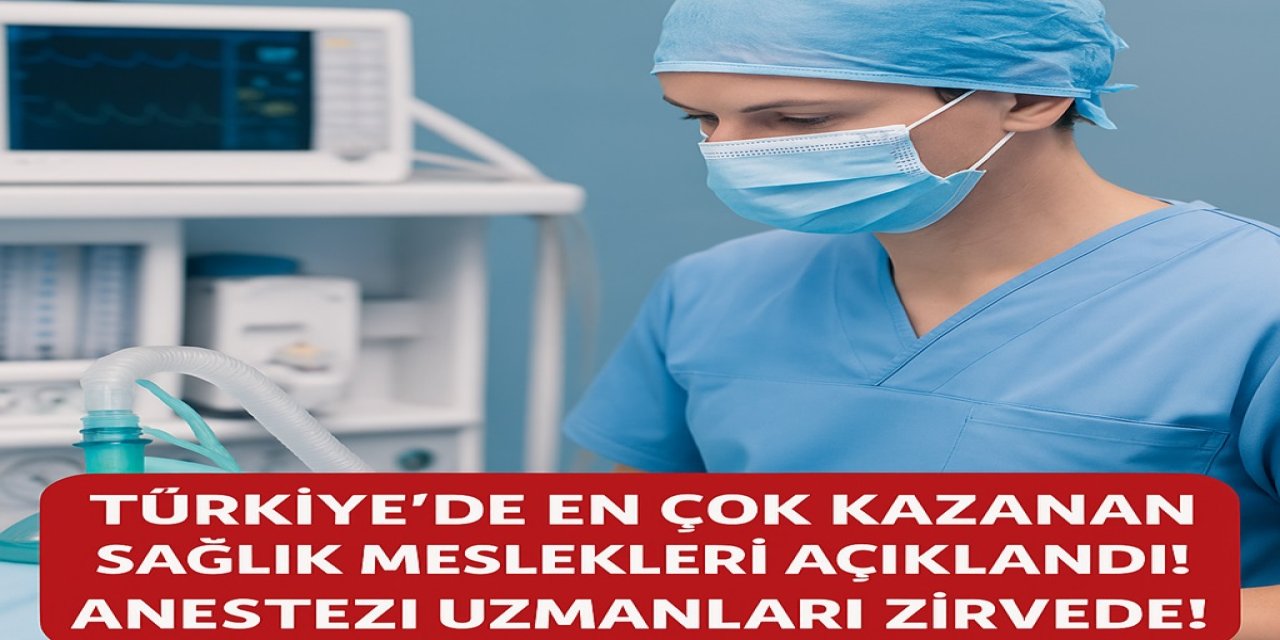 Türkiye'de En Çok Kazanan Sağlık Meslekleri Açıklandı! Anestezi Uzmanları Zirvede!