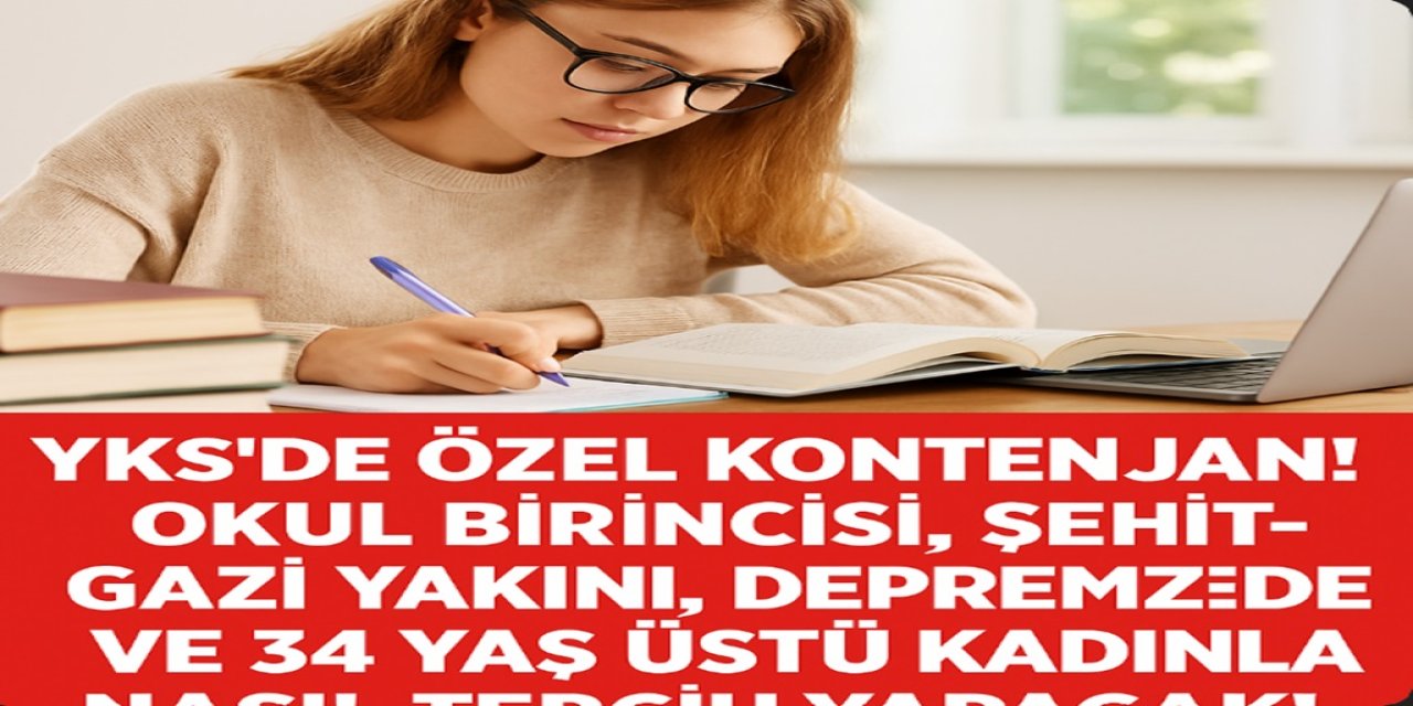 YKS'de Özel Kontenjan! Okul Birincisi, Şehit-Gazi Yakını, Depremzede ve 34 Yaş Üstü Kadınlar Nasıl Tercih Yapacak!