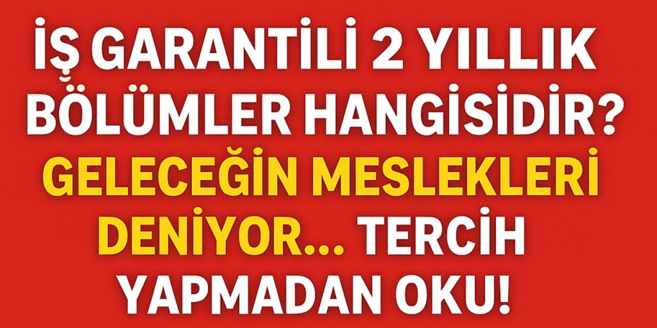 İş Garantili 2 Yıllık Bölümler Hangisidir? Geleceğin Meslekleri Deniyor... Tercih Yapmadan Oku!