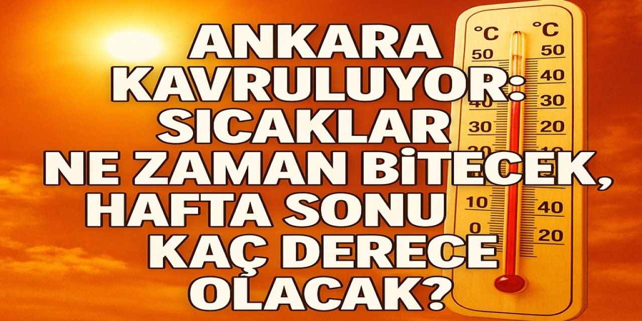 Ankara Kavruluyor: Sıcaklar Ne Zaman Bitecek, Hafta Sonu Kaç Derece Olacak?