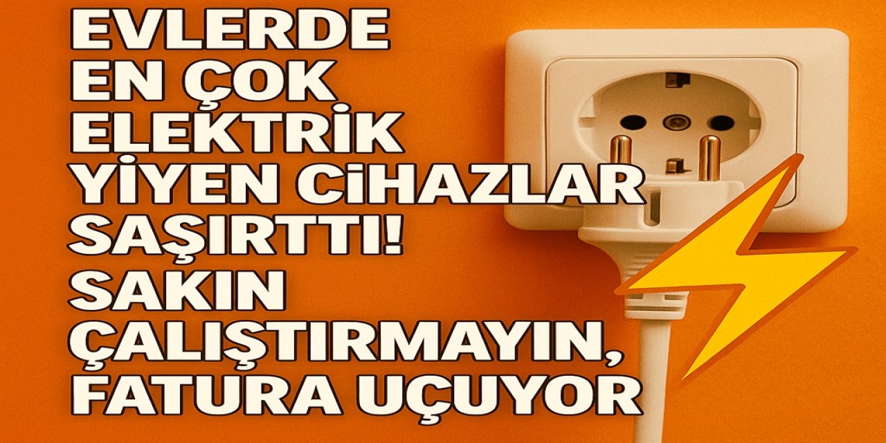Evlerde En Çok Elektrik Yiyen Cihazlar Şaşırttı! Sakın Çalıştırmayın, Fatura Uçuyor!