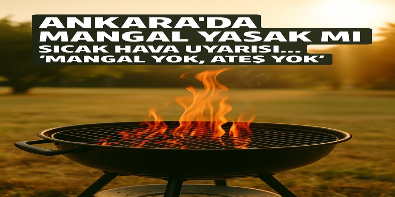 Ankara'da Mangal Yasak Mı? Sıcak Hava Uyarısı... “Mangal Yok, Ateş Yok"