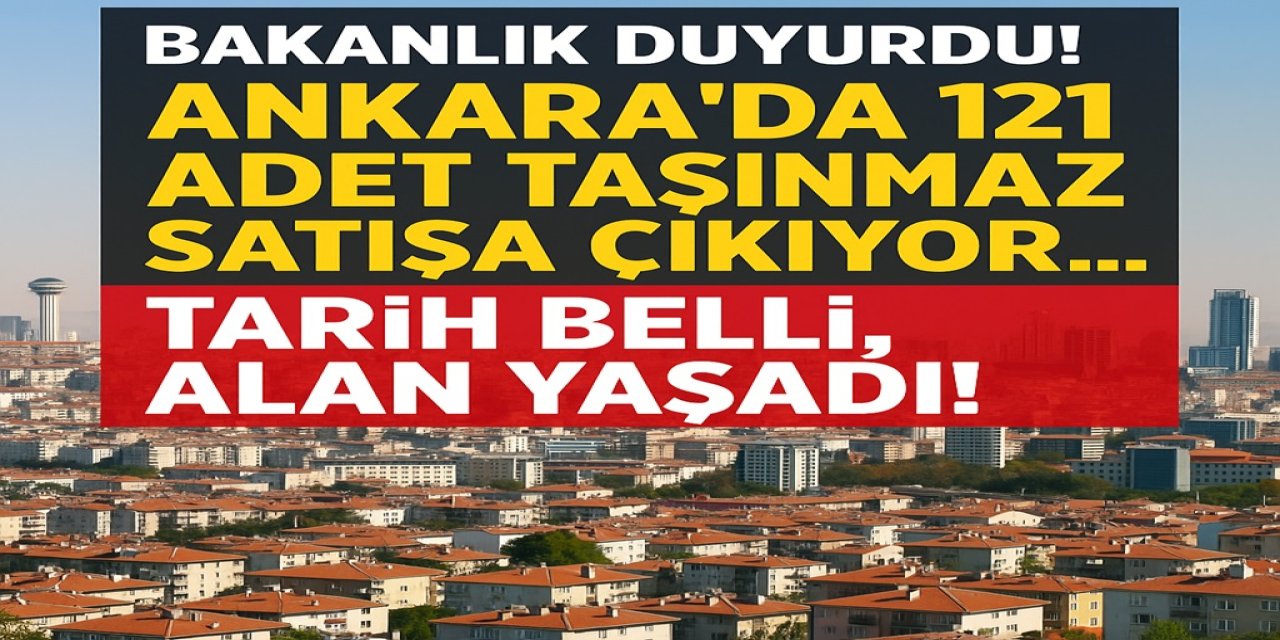 Bakanlık Duyurdu! Ankara'da 121 Adet Taşınmaz Satışa Çıkıyor... Tarih Belli, Taksitli 24 Ayda Öde Alan Yaşadı!