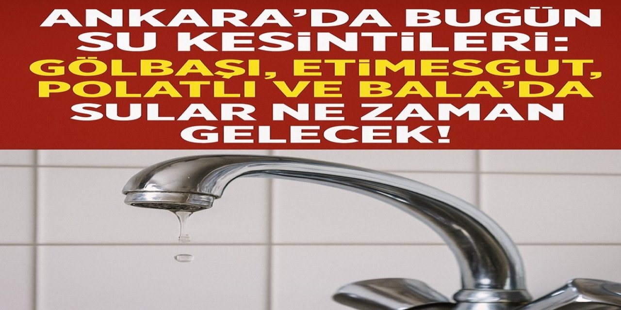 Ankara’da Bugün Su Kesintileri: Gölbaşı, Etimesgut, Polatlı ve Bala’da Sular Ne Zaman Gelecek!