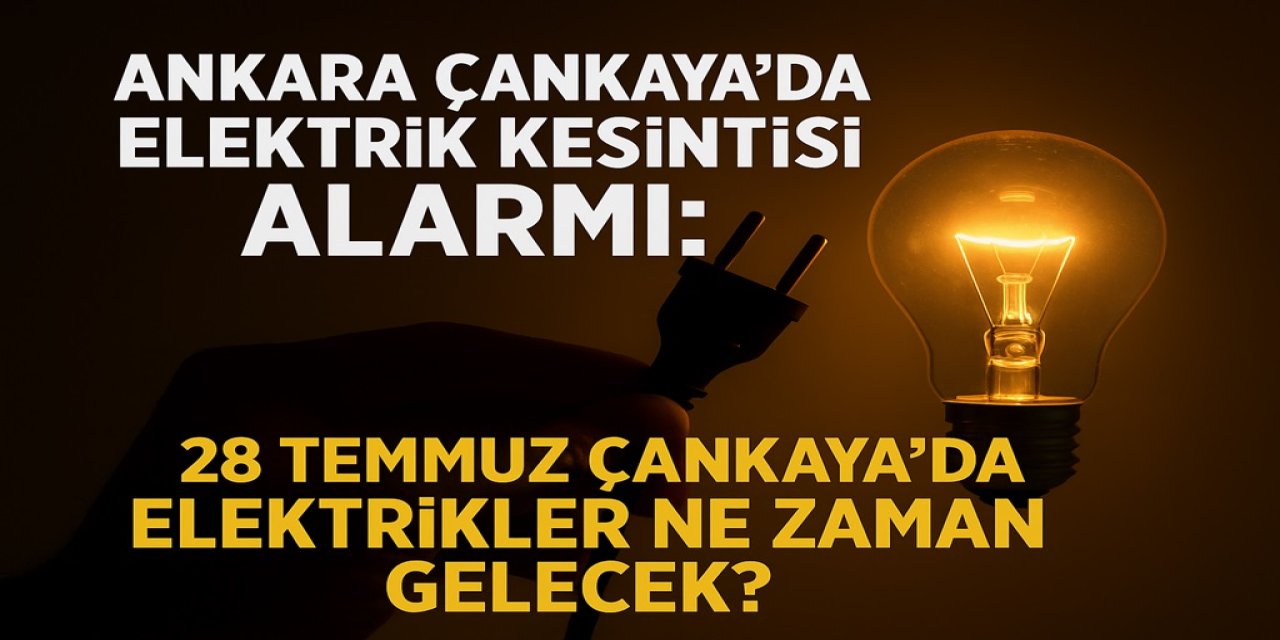 Ankara Çankaya’da Elektrik Kesintisi Alarmı: 28 Temmuz Çankaya'da elektrikler ne zaman gelecek?