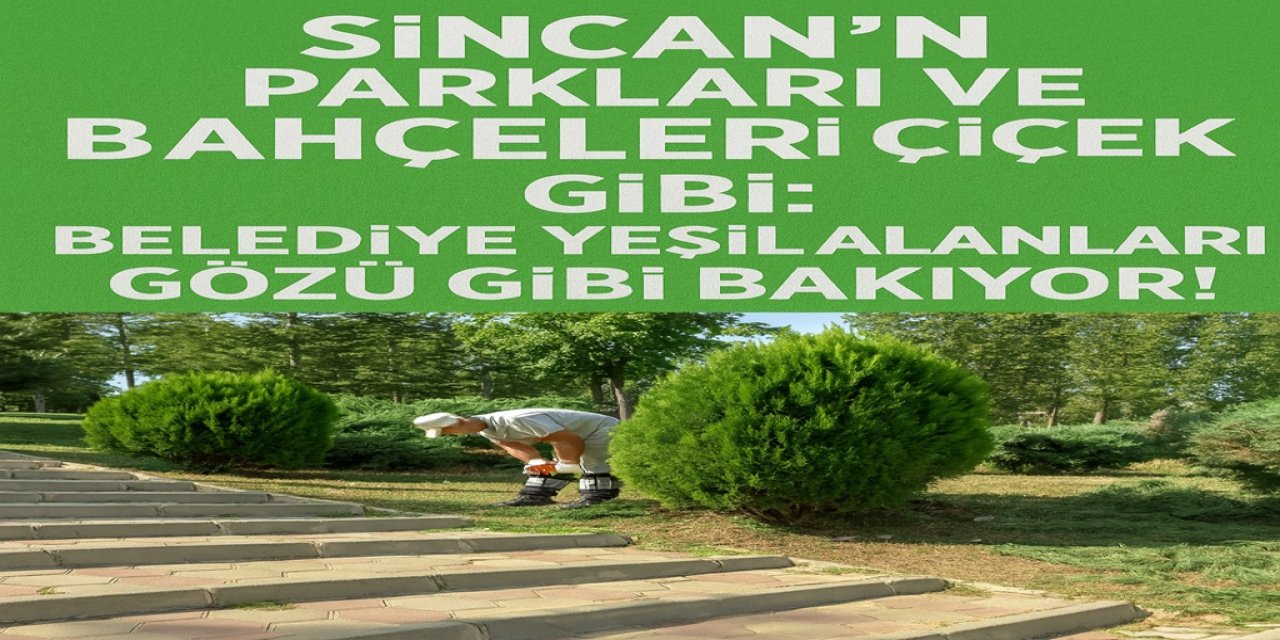 Sincan’ın Parkları ve Bahçeleri Çiçek Gibi: Belediye Yeşil Alanları Gözü Gibi Bakıyor!