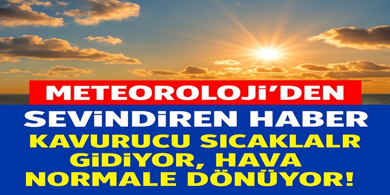 Meteoroloji’den Sevindiren Haber: Kavurucu Sıcaklar Gidiyor, Hava Normale Dönüyor!
