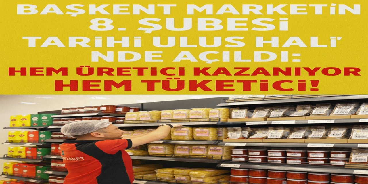 Başkent Market’in 8. Şubesi Tarihi Ulus Hali’nde Açıldı: Hem Üretici Kazanıyor Hem Tüketici