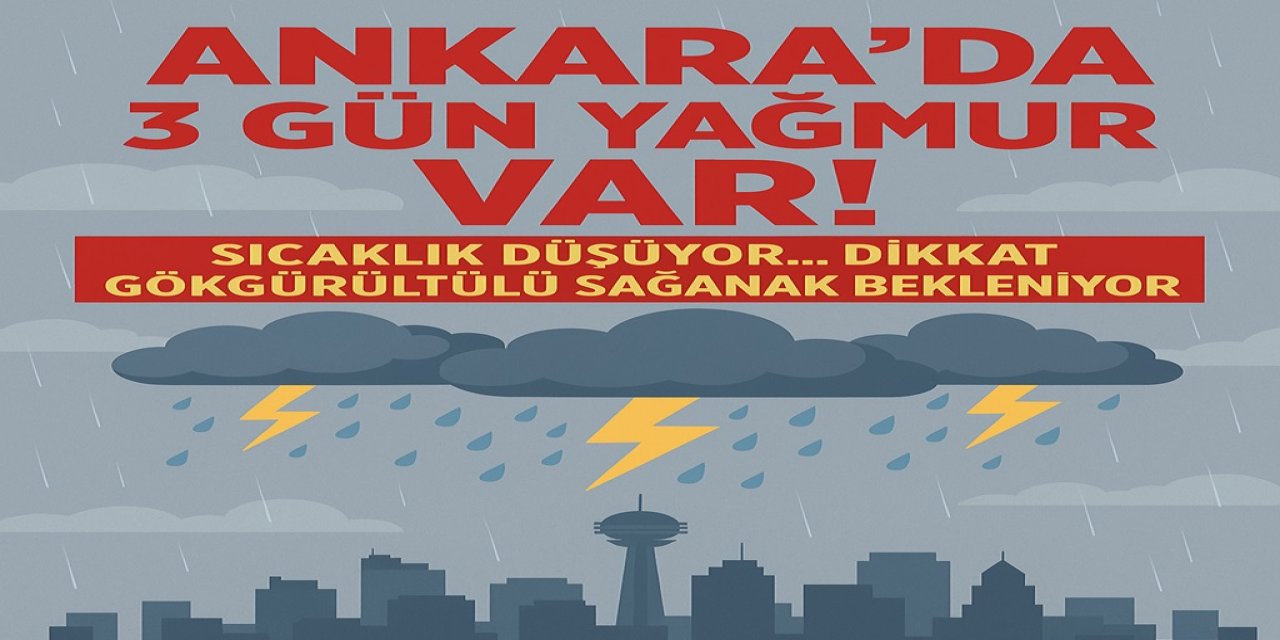 Ankara’da 3 Gün Yağmur Var! Sıcaklık Düşüyor... Dikkat Gökgürültülü Sağanak Bekleniyor!