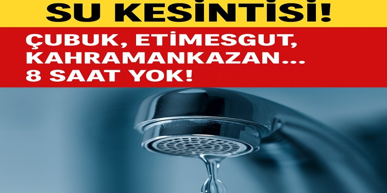 Ankara 1 Ağustos Su Kesintisi! Çubuk, Etimesgut, Kahramankazan... 8 Saat Yok!