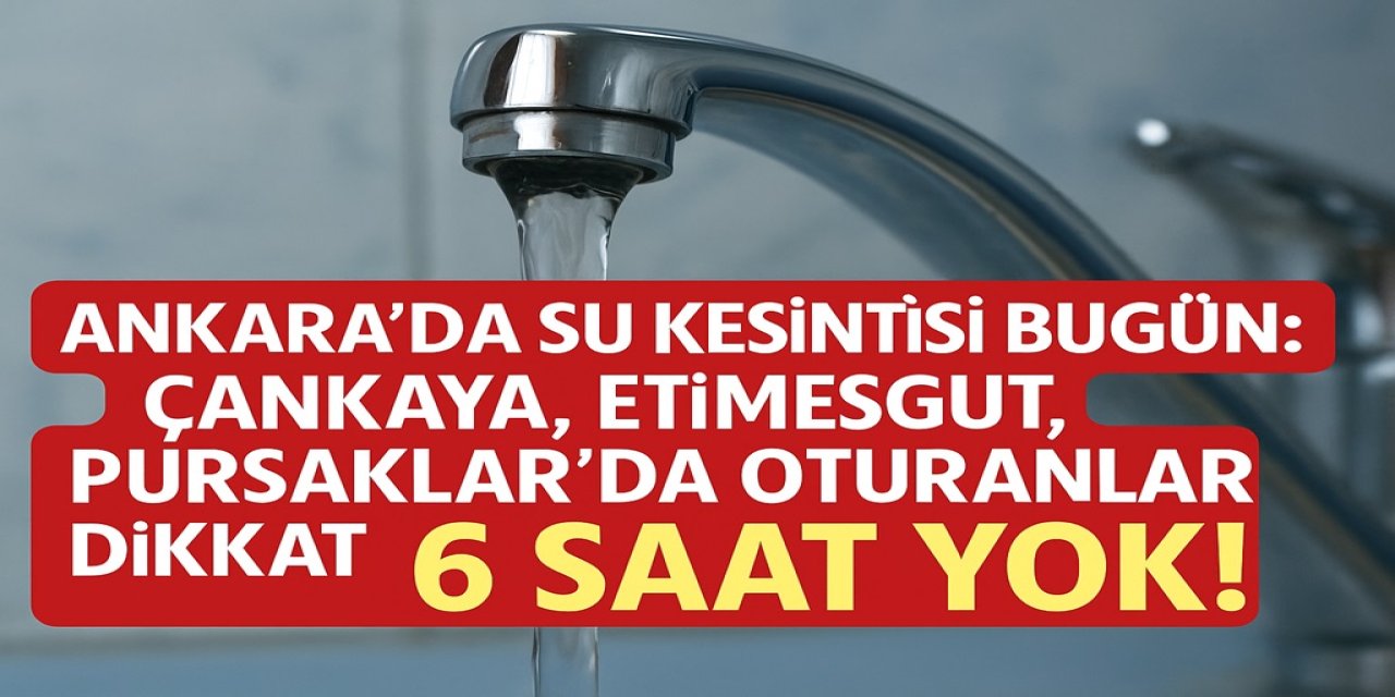 Ankara'da Su Kesintisi Bugün: Çankaya, Etimesgut, Pursaklar'da Oturanlar Dikkat 6 Saat Yok!