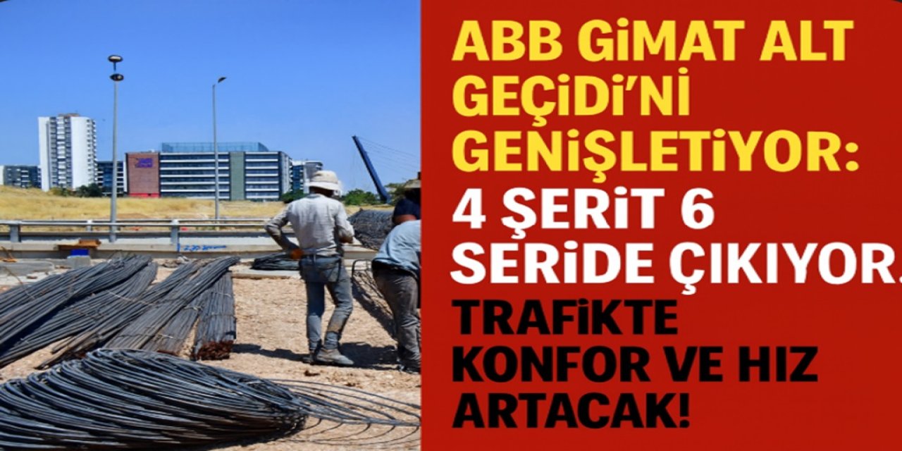 ABB Gimat Alt Geçidi’ni Genişletiyor: 4 Şerit 6 Şeride Çıkıyor... Trafikte Konfor ve Hız Artacak!