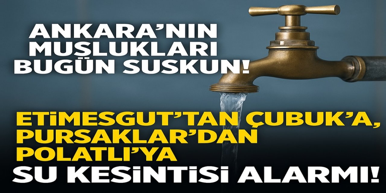Ankara’nın Muslukları Bugün Akmayacak! Etimesgut’tan Çubuk’a, Pursaklar’dan Polatlı’ya Su Kesintisi Alarmı!