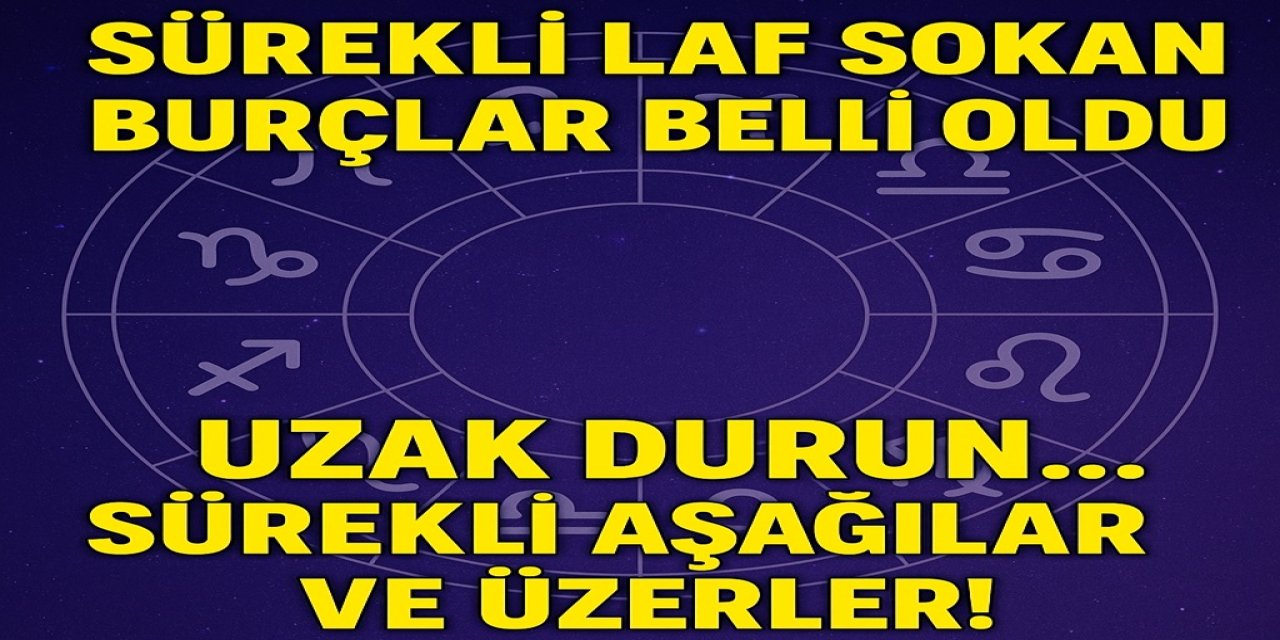 Sürekli Laf Sokan Burçlar Belli Oldu! Uzak Durun… Sürekli Aşağılar ve Üzerler!