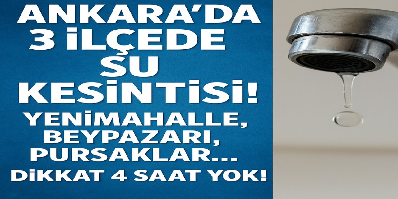 Ankara’da 3 İlçede Su Kesintisi! Yenimahalle, Beypazarı, Pursaklar... Dikkat 4 Saat Yok!