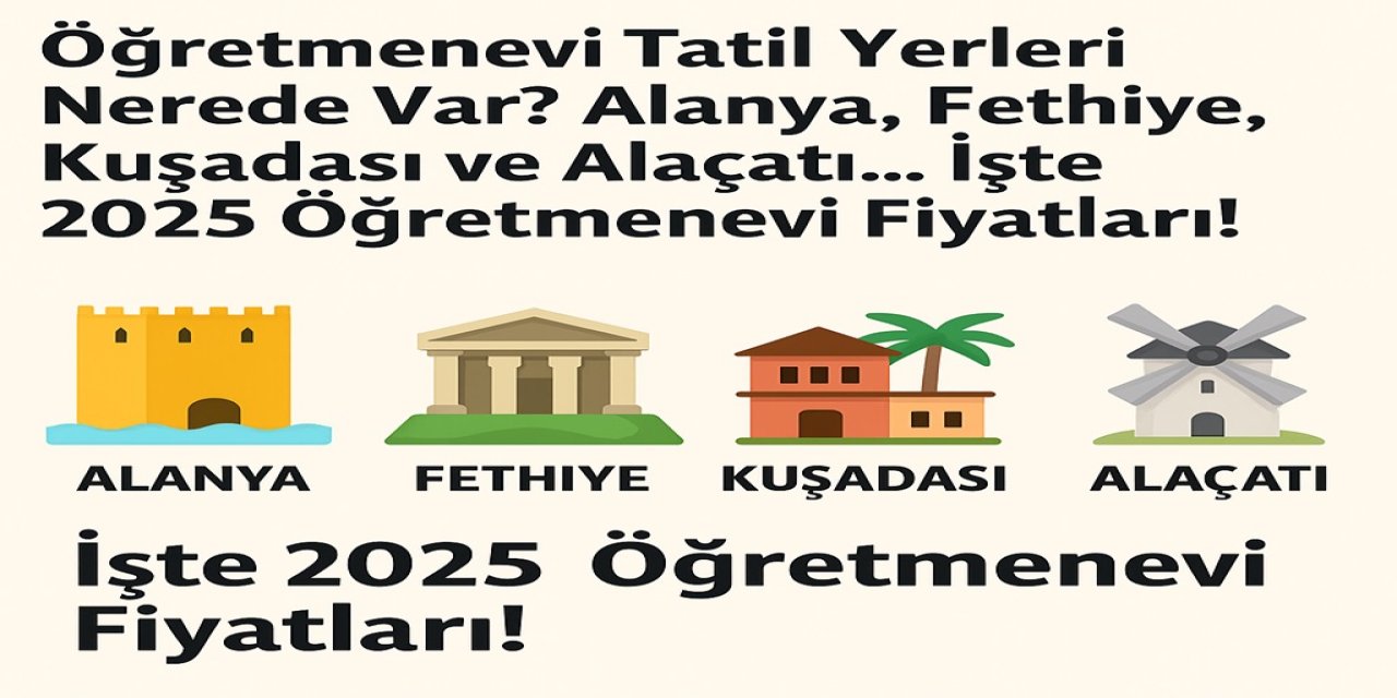 Öğretmenevi Tatil Yerleri Nerede Vara? Alanya, Fethiye, Kuşadası ve Alaçatı... İşte 2025 Öğretmenevi Fiyatları!