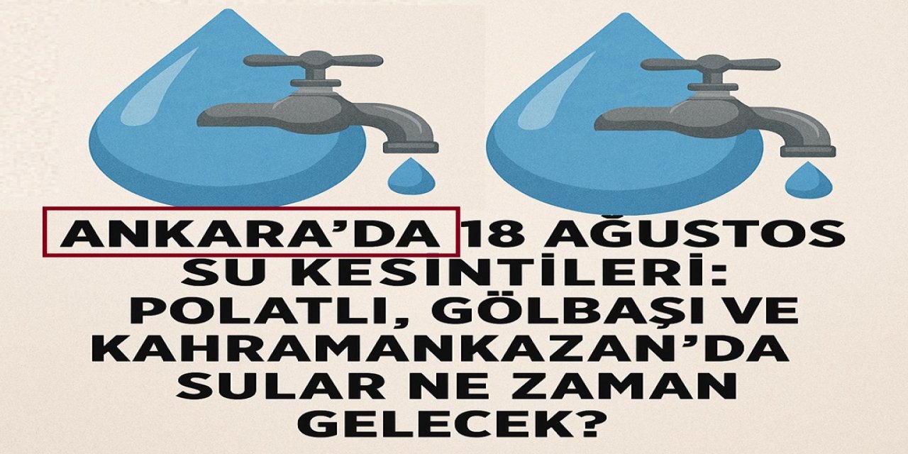 Ankara’da 18 Ağustos Su Kesintileri: Polatlı, Gölbaşı ve Kahramankazan’da Sular Ne Zaman Gelecek?