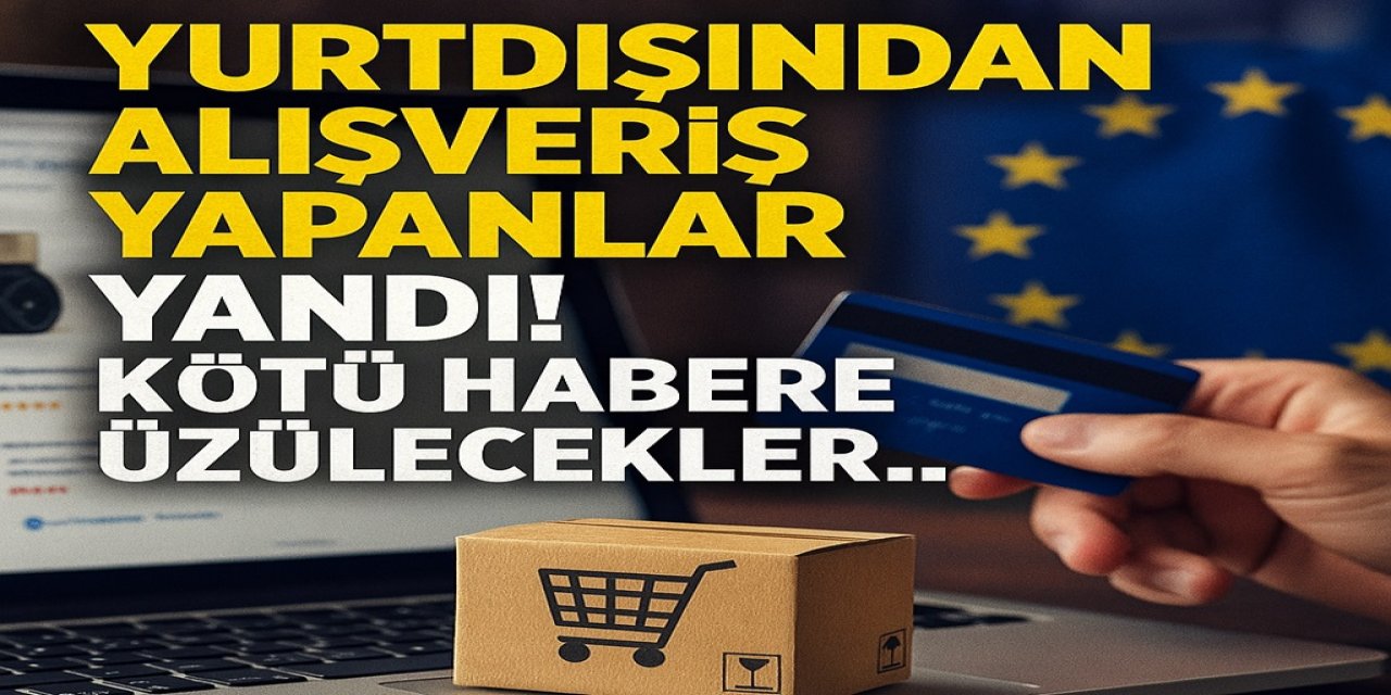 Yurtdışından alışveriş yapanlar yandı! Kötü habere üzülecekler...