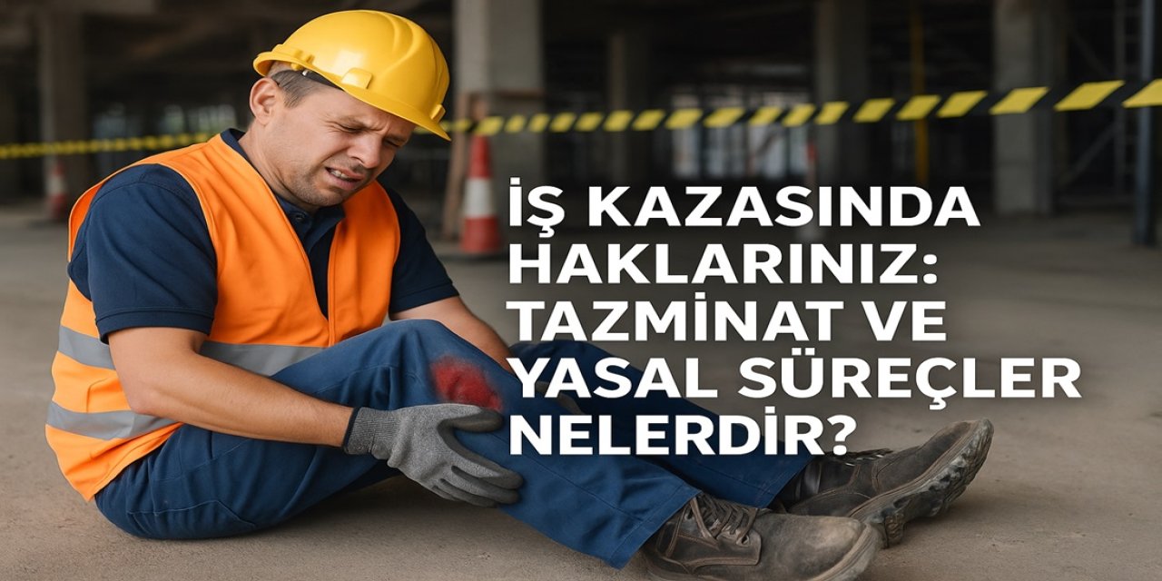 İş Kazasında Haklarınız: Tazminat ve Yasal Süreçler Nelerdir?