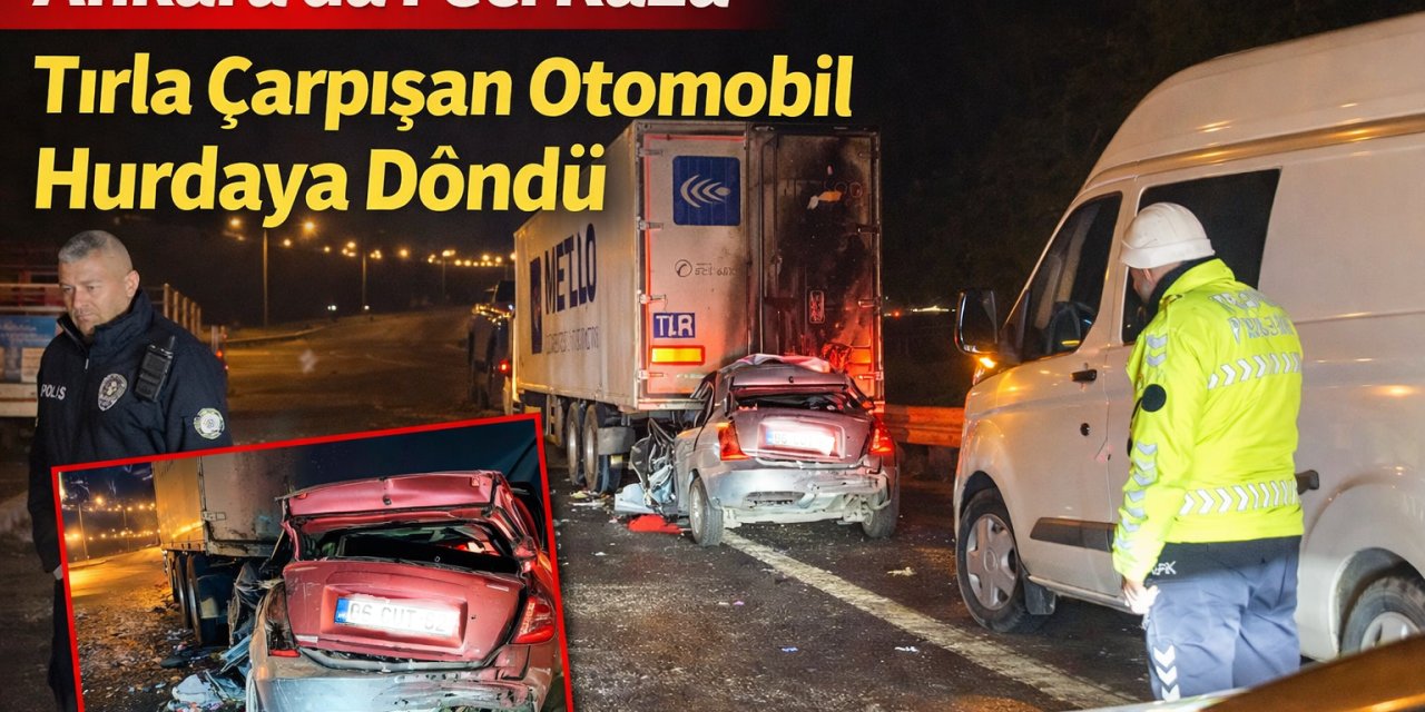 Ankara’da Feci Kaza: Tırla Çarpışan Otomobil Hurdaya Döndü!