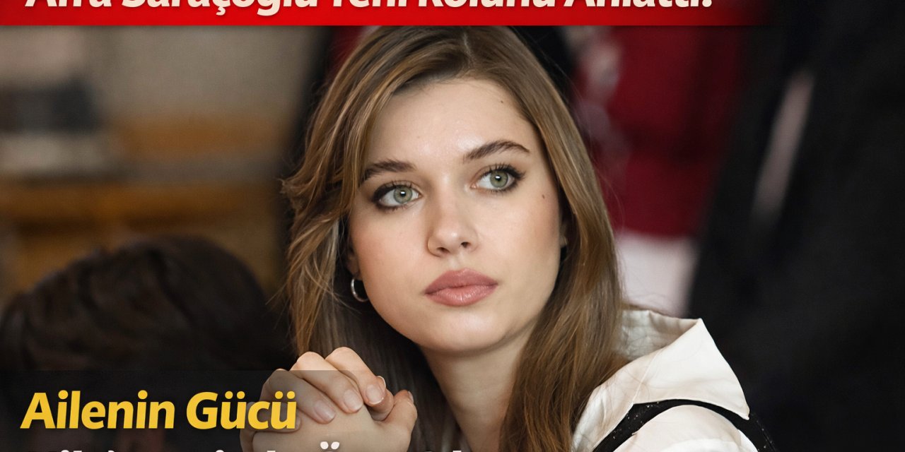 Afra Saraçoğlu Yeni Rolünü Anlattı: “Ailenin Gücü Hikâyemizde Öne Çıkıyor