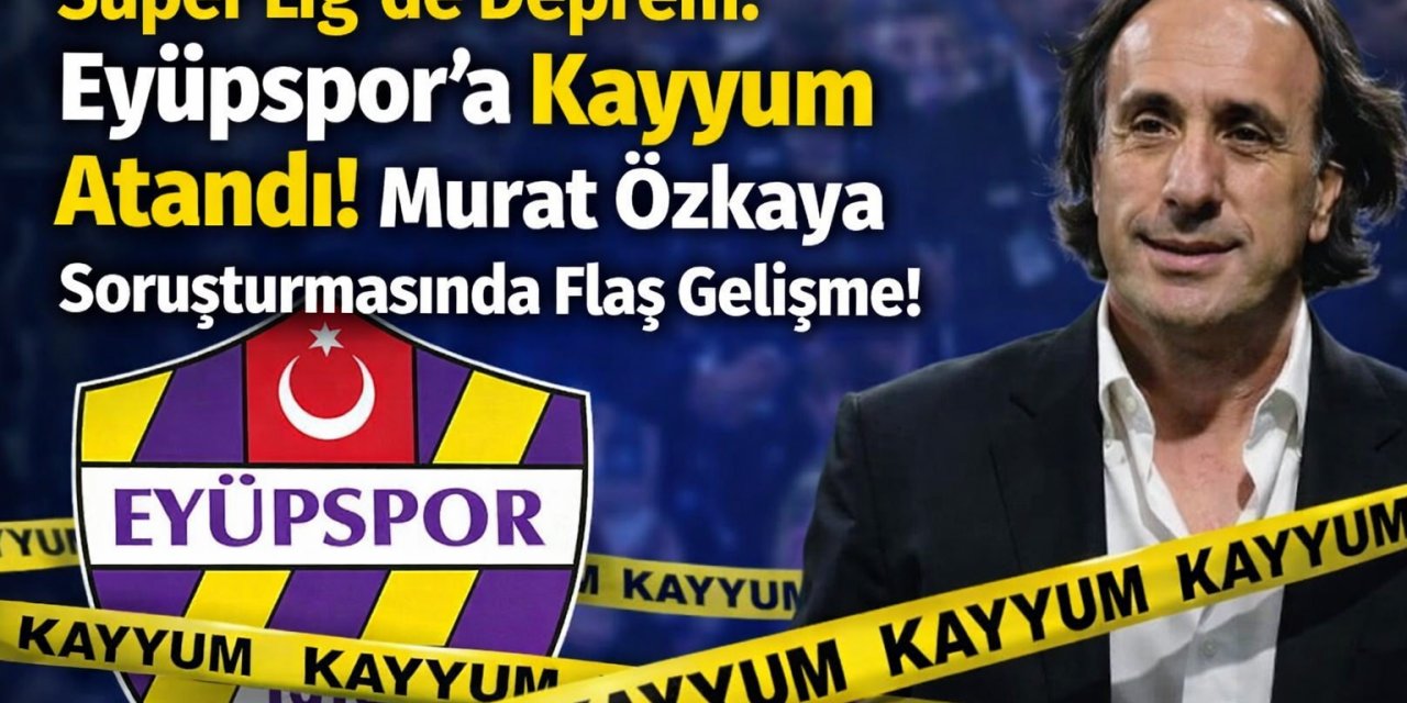 Süper Lig’de Yer Yerinden Oynadı! Eyüpspor’a Kayyum Şoku... Gözler Ankara'da!