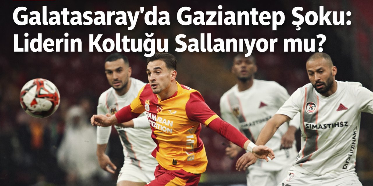 Aslan Arena'da Dondu Kaldı! Galatasaray'da Gaziantep Şoku: Liderin Koltuğu Sallanıyor mu?
