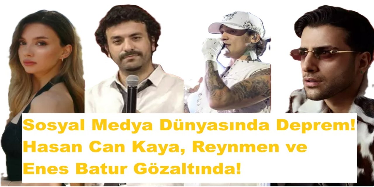 Sosyal Medya Dünyasında Deprem! Hasan Can Kaya, Reynmen ve Enes Batur Gözaltında!