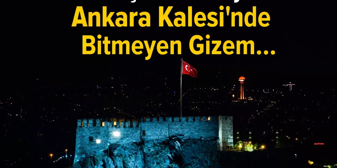 Gece Işıkları Yanıyor! Ankara Kalesi’nde Bitmeyen Gizem... Neler Oluyor?
