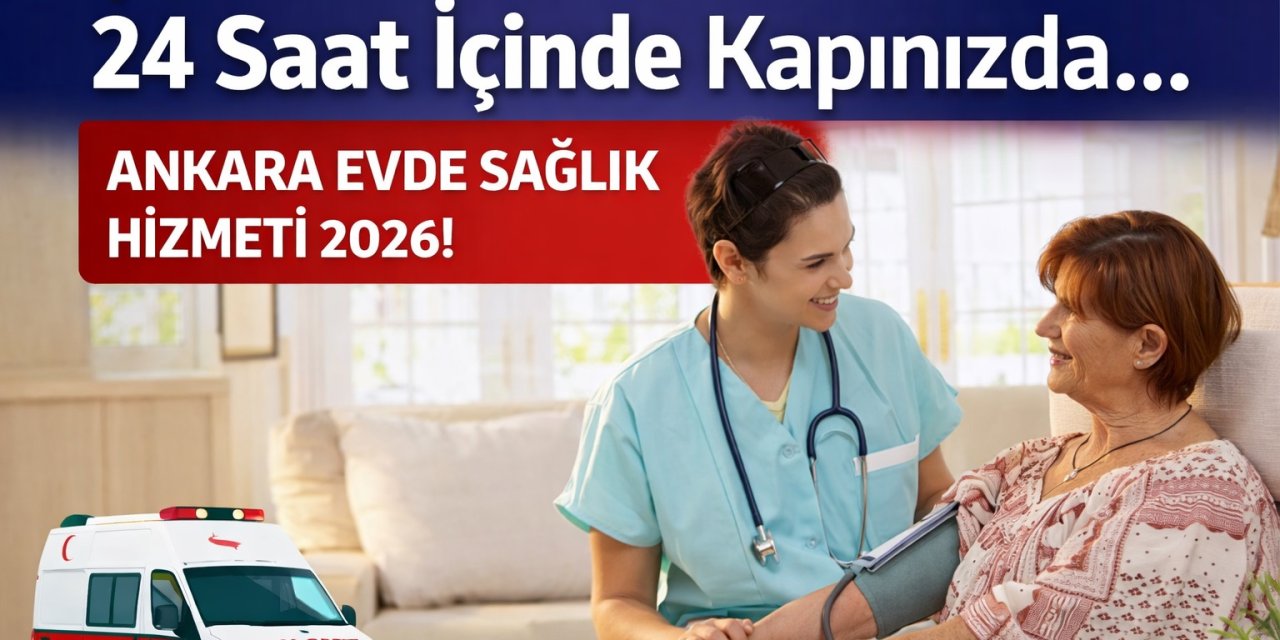 Yaşlı ve Yatalak Hastası Olanlar Dikkat! 24 Saat İçinde Kapınızda... Ankara Evde Sağlık Hizmeti 2026!