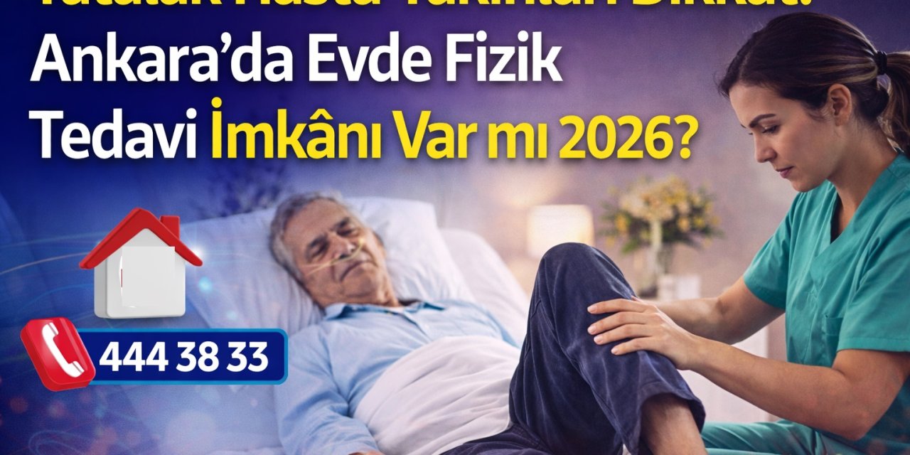 Yatalak Hasta Yakınları Dikkat! Ankara’da Evde Fizik Tedavi İmkânı Var mı 2026?