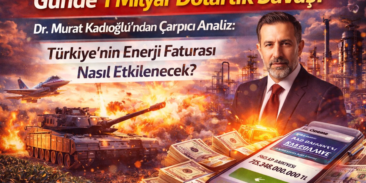 Günde 1 Milyar Dolarlık Savaş! Dr. Murat Kadıoğlu’ndan Çarpıcı Analiz: Türkiye’nin Enerji Faturası Nasıl Etkilenecek?