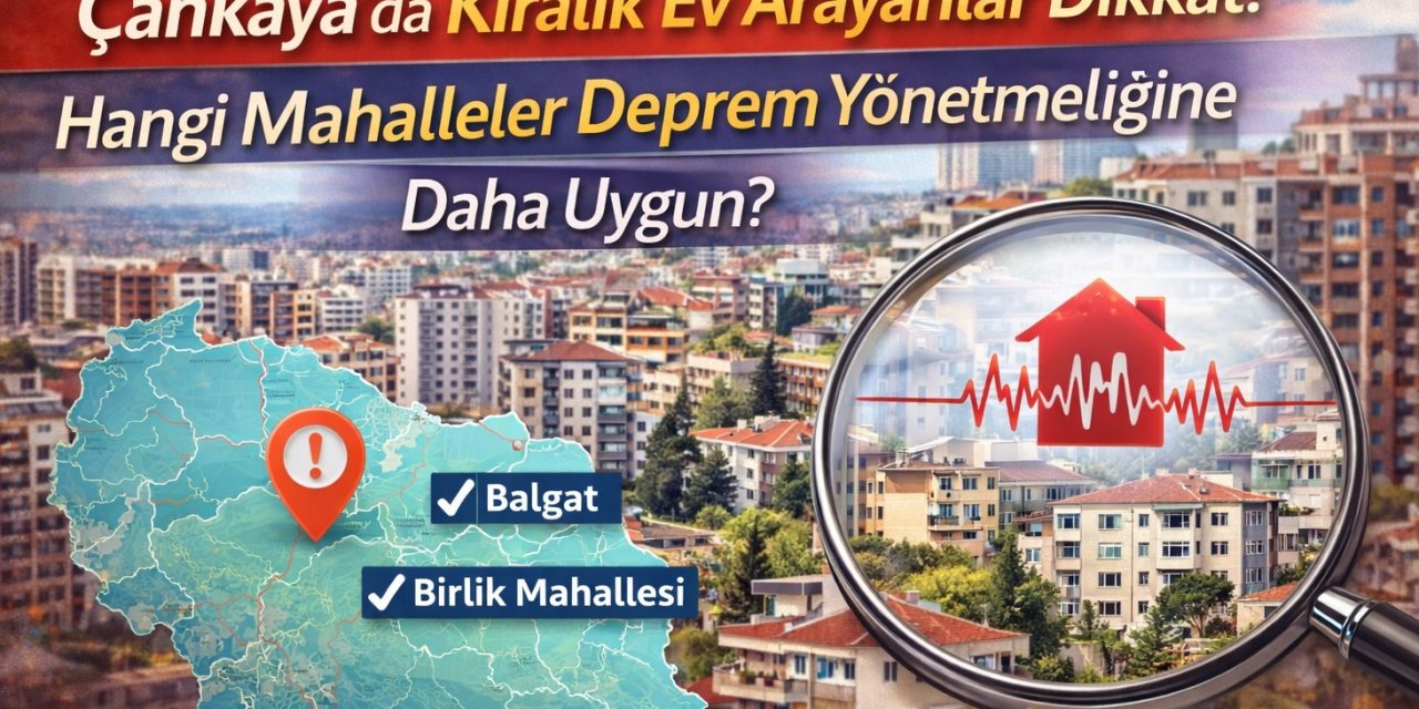 Çankaya’da Kiralık Ev Arayanlar Dikkat! Hangi Mahalleler Deprem Yönetmeliğine Daha Uygun?