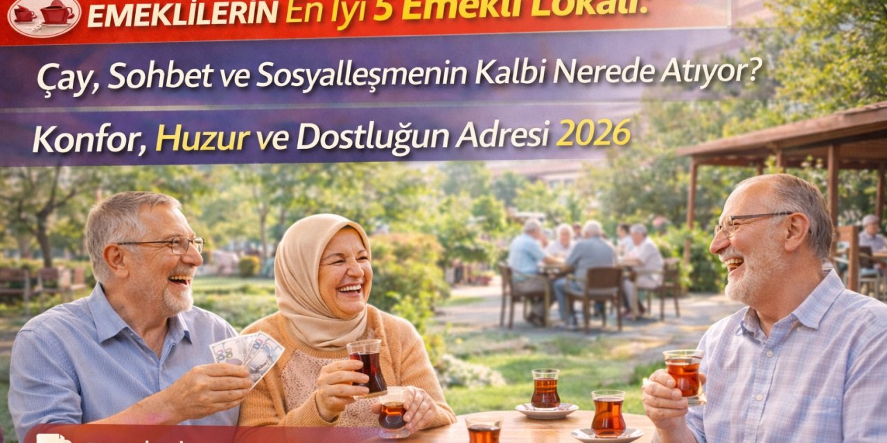 Ankara’nın En İyi 5 Emekli Lokali: Çay, Sohbet ve Sosyalleşmenin Kalbi Nerede Atıyor? Konfor, Huzur ve Dostluğun Adresi 2026