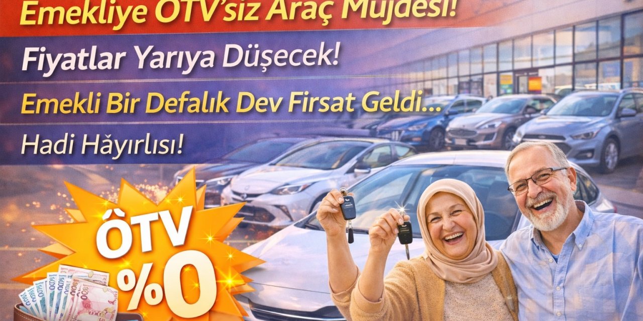 Emekliye ÖTV’siz Araç Müjdesi! Fiyatlar Yarıya Düşecek! Emekli Bir Defalık Dev Fırsat Geldi... Hadi Hayırlısı!