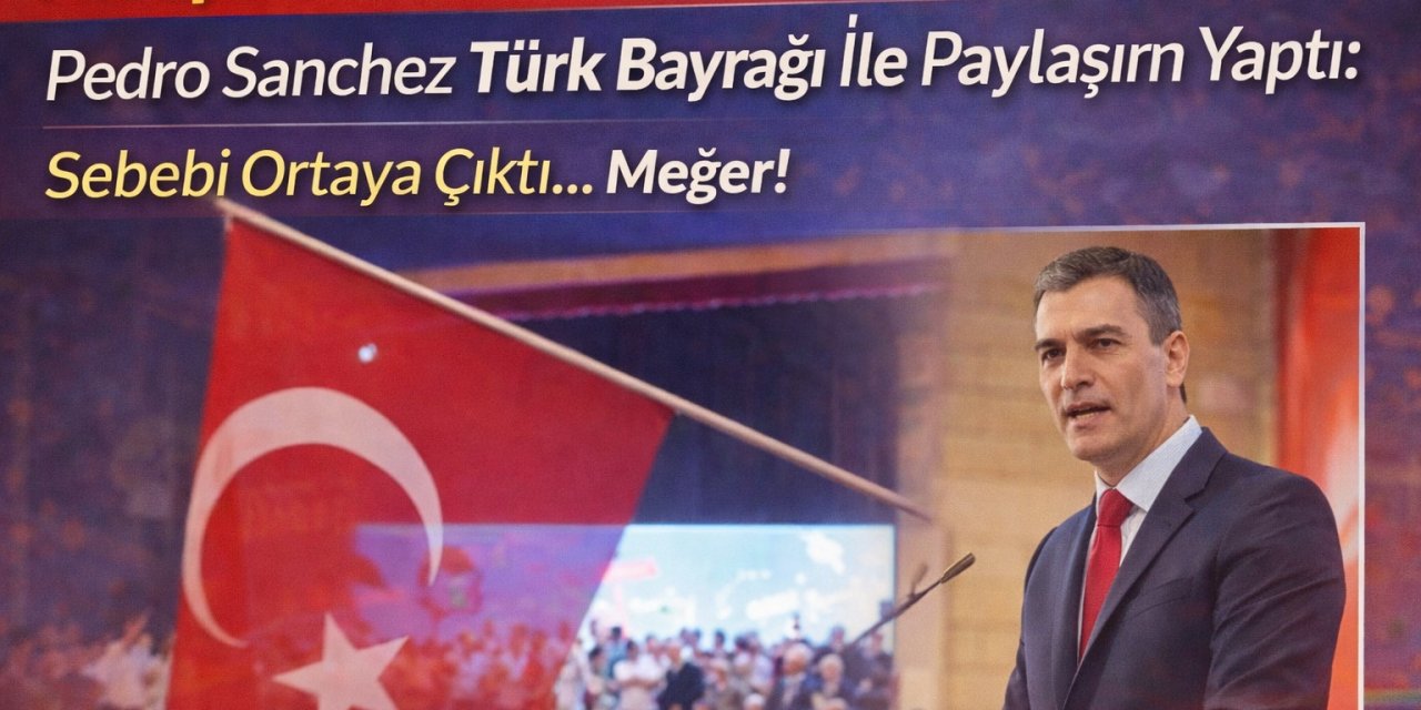Avrupa'da Bir İlk! Pedro Sanchez Türk Bayrağı İle Paylaşım Yaptı: Sebebi Ortaya Çıktı... Meğer!