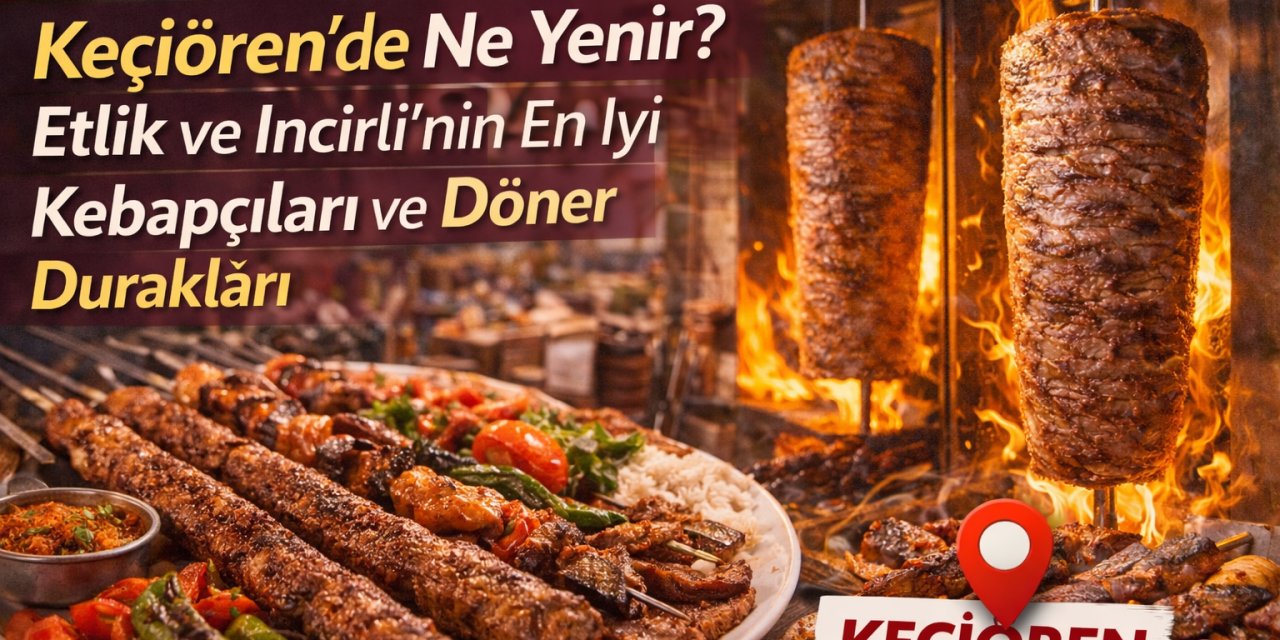 Keçiören’de Ne Yenir? Etlik ve İncirli’nin En İyi Kebapçıları ve Döner Durakları.