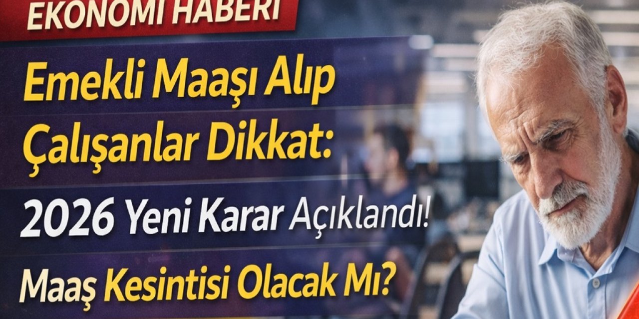 Emekli Maaşı Alıp Çalışanlar Dikkat: 2026 Yeni Karar Açıklandı! Maaş Kesintisi Olacak Mı?