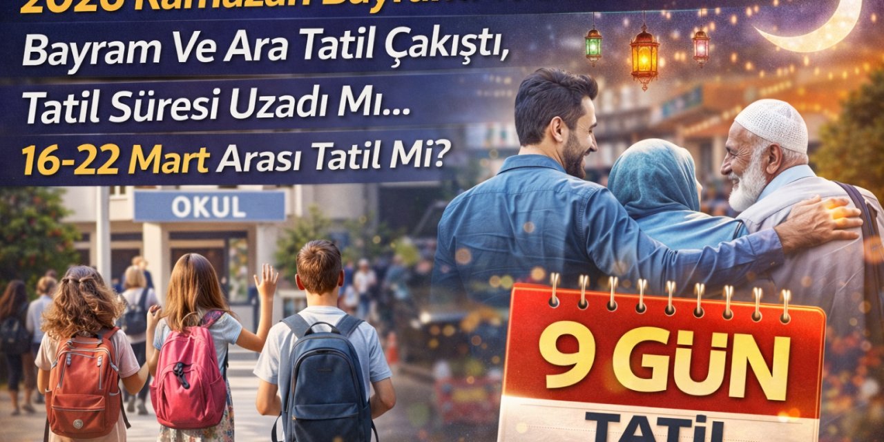 2026 Ramazan Bayramı Tatili 9 Gün Mü? Bayram Ve Ara Tatil Çakıştı, Tatil Süresi Uzadı Mı... 16-22 Mart Arası Tatil Mi?