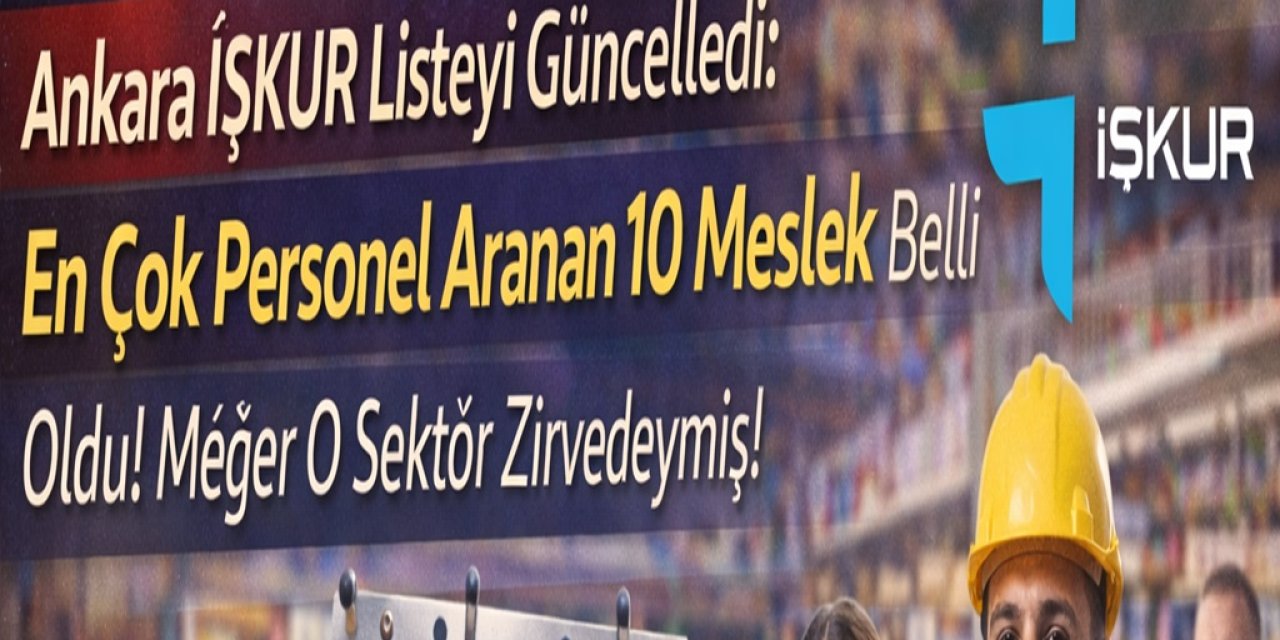 Ankara İŞKUR Listeyi Güncelledi: En Çok Personel Aranan 10 Meslek Belli Oldu! Meğer O Sektör Zirvedeymiş!